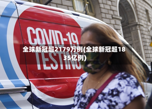 全球新冠超2179万例(全球新冠超1835亿例)