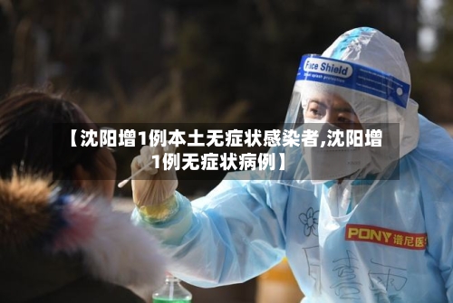 【沈阳增1例本土无症状感染者,沈阳增1例无症状病例】