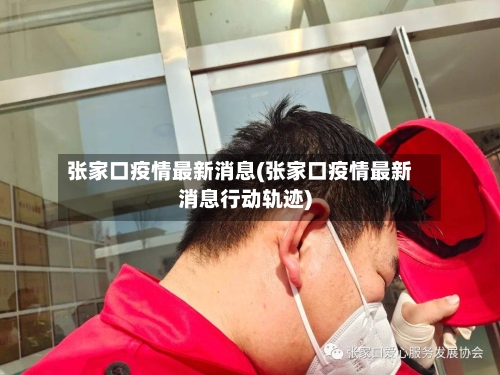 张家口疫情最新消息(张家口疫情最新消息行动轨迹)