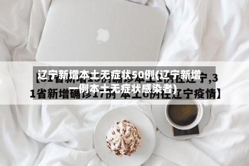 辽宁新增本土无症状50例(辽宁新增一例本土无症状感染者)