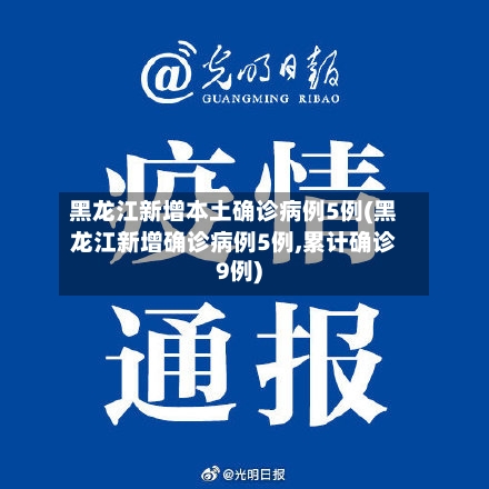黑龙江新增本土确诊病例5例(黑龙江新增确诊病例5例,累计确诊9例)
