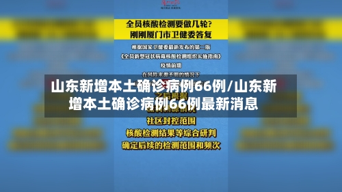 山东新增本土确诊病例66例/山东新增本土确诊病例66例最新消息-第2张图片