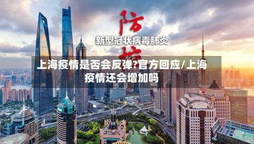 上海疫情是否会反弹?官方回应/上海疫情还会增加吗