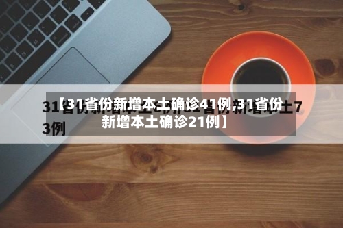 【31省份新增本土确诊41例,31省份新增本土确诊21例】-第3张图片