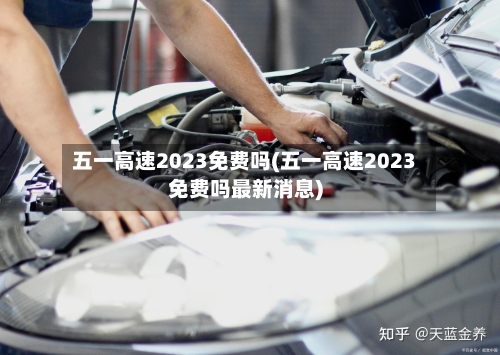 五一高速2023免费吗(五一高速2023免费吗最新消息)-第2张图片