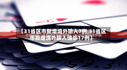 【31省区市新增境外输入7例,31省区市新增境外输入确诊17例】