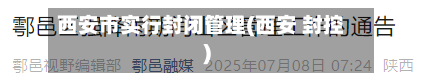 西安市实行封闭管理(西安 封控)-第2张图片