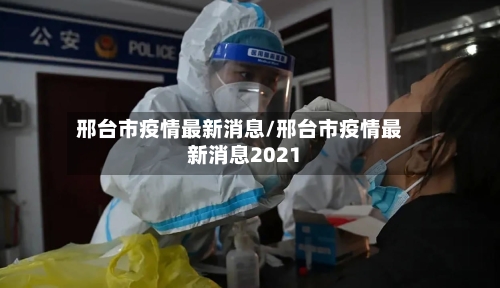 邢台市疫情最新消息/邢台市疫情最新消息2021-第3张图片