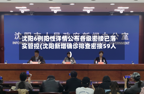 沈阳6例阳性详情公布各级密接已落实管控(沈阳新增确诊排查密接59人)