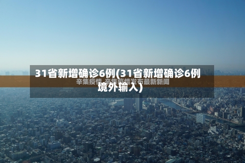 31省新增确诊6例(31省新增确诊6例境外输入)