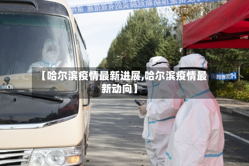 【哈尔滨疫情最新进展,哈尔滨疫情最新动向】