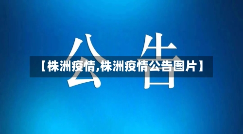 【株洲疫情,株洲疫情公告图片】-第2张图片