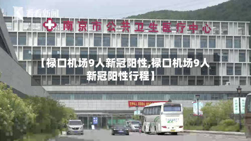 【禄口机场9人新冠阳性,禄口机场9人新冠阳性行程】
