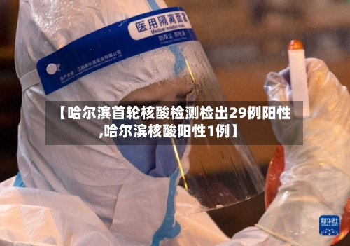 【哈尔滨首轮核酸检测检出29例阳性,哈尔滨核酸阳性1例】