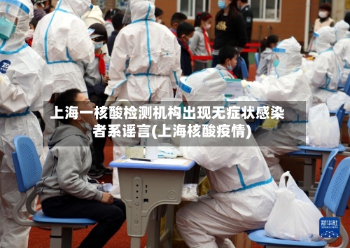 上海一核酸检测机构出现无症状感染者系谣言(上海核酸疫情)-第3张图片