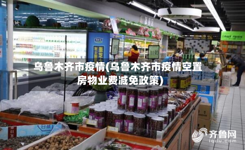 乌鲁木齐市疫情(乌鲁木齐市疫情空置房物业费减免政策)