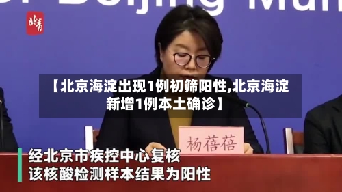 【北京海淀出现1例初筛阳性,北京海淀新增1例本土确诊】