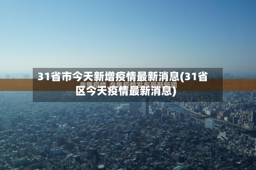 31省市今天新增疫情最新消息(31省区今天疫情最新消息)