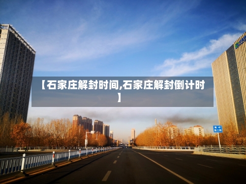 【石家庄解封时间,石家庄解封倒计时】-第2张图片