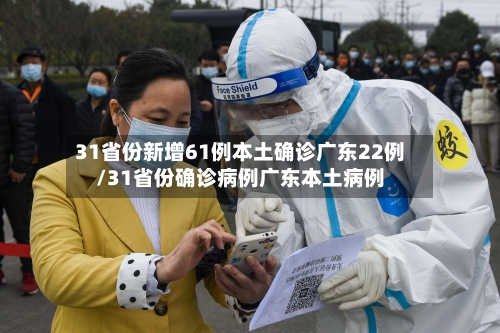 31省份新增61例本土确诊广东22例/31省份确诊病例广东本土病例-第2张图片
