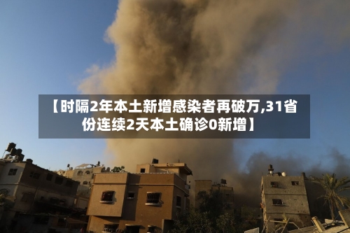 【时隔2年本土新增感染者再破万,31省份连续2天本土确诊0新增】