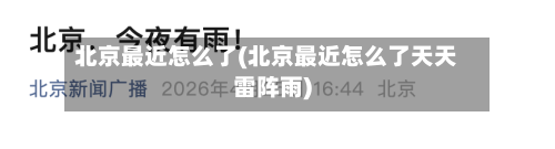北京最近怎么了(北京最近怎么了天天雷阵雨)-第2张图片