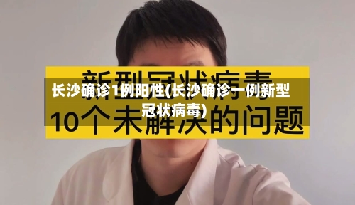 长沙确诊1例阳性(长沙确诊一例新型冠状病毒)