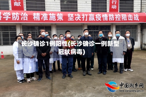 长沙确诊1例阳性(长沙确诊一例新型冠状病毒)-第3张图片