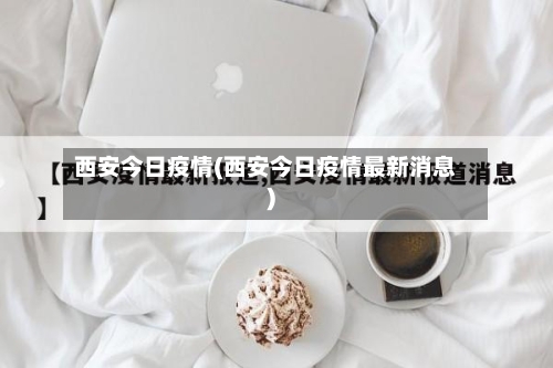 西安今日疫情(西安今日疫情最新消息)
