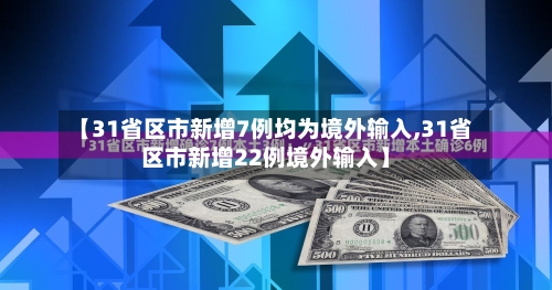 【31省区市新增7例均为境外输入,31省区市新增22例境外输入】