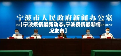 【宁波疫情最新动态,宁波疫情最新情况发布】