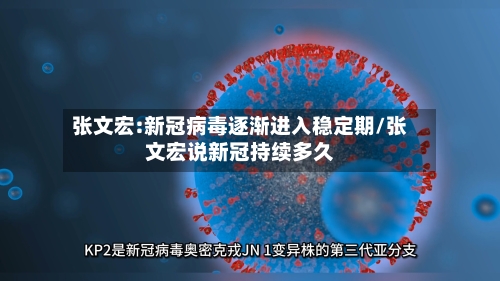 张文宏:新冠病毒逐渐进入稳定期/张文宏说新冠持续多久-第2张图片