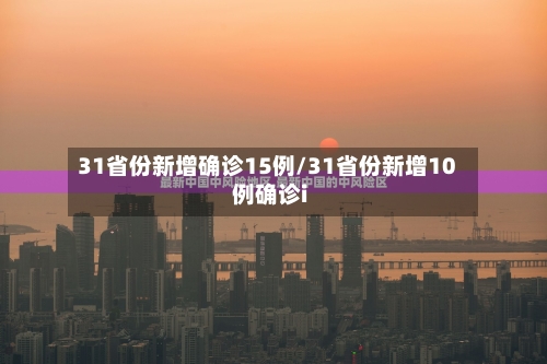 31省份新增确诊15例/31省份新增10例确诊i-第2张图片