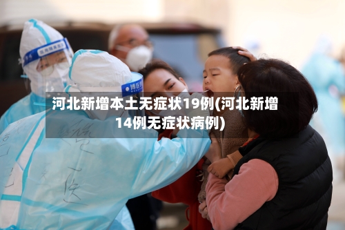 河北新增本土无症状19例(河北新增14例无症状病例)