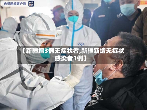 【新疆增3例无症状者,新疆新增无症状感染者1例】