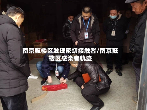 南京鼓楼区发现密切接触者/南京鼓楼区感染者轨迹