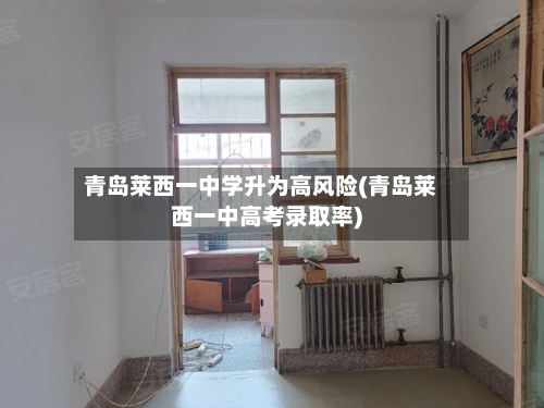 青岛莱西一中学升为高风险(青岛莱西一中高考录取率)