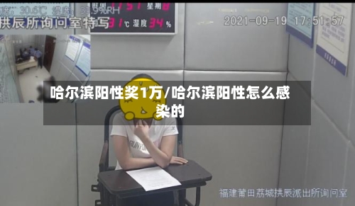哈尔滨阳性奖1万/哈尔滨阳性怎么感染的