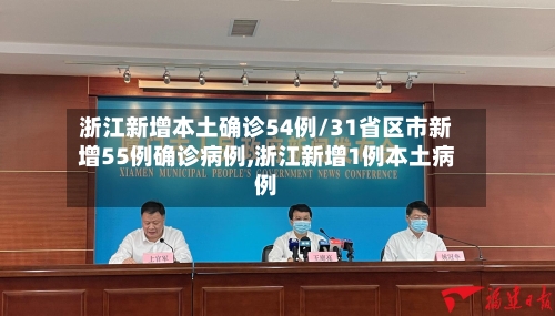 浙江新增本土确诊54例/31省区市新增55例确诊病例,浙江新增1例本土病例