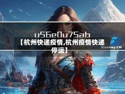 【杭州快递疫情,杭州疫情快递停运】-第2张图片