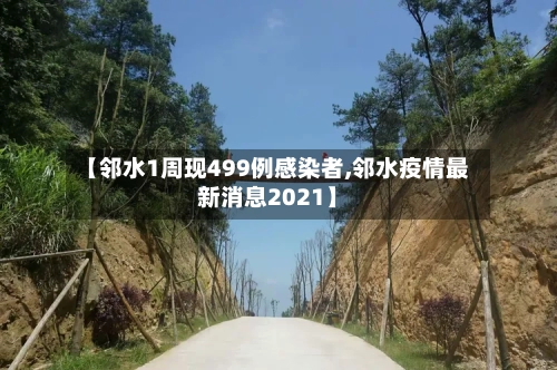 【邻水1周现499例感染者,邻水疫情最新消息2021】