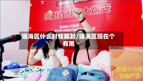瑶海区什么时候解封/瑶海区现在个有雨