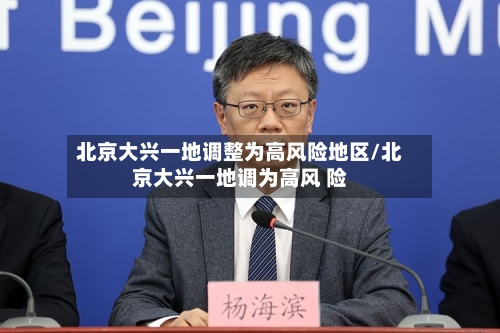 北京大兴一地调整为高风险地区/北京大兴一地调为高风 险