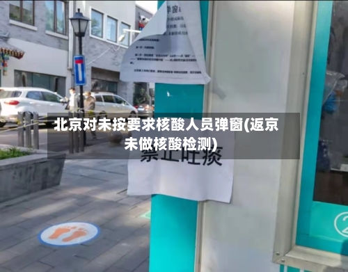 北京对未按要求核酸人员弹窗(返京未做核酸检测)-第3张图片