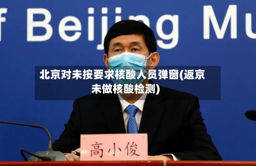 北京对未按要求核酸人员弹窗(返京未做核酸检测)-第2张图片