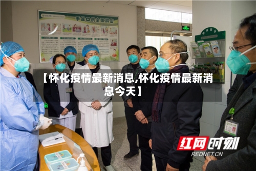 【怀化疫情最新消息,怀化疫情最新消息今天】-第2张图片