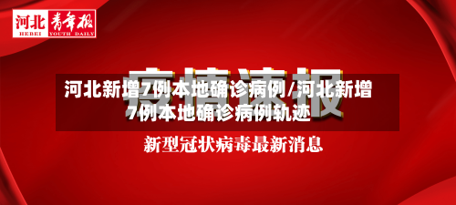 河北新增7例本地确诊病例/河北新增7例本地确诊病例轨迹-第3张图片