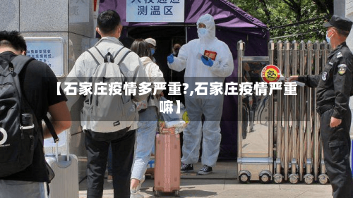 【石家庄疫情多严重?,石家庄疫情严重嘛】