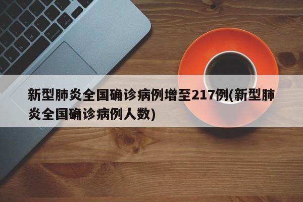 新型肺炎全国确诊病例增至217例(新型肺炎全国确诊病例人数)