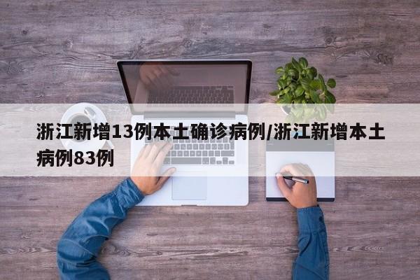 浙江新增13例本土确诊病例/浙江新增本土病例83例